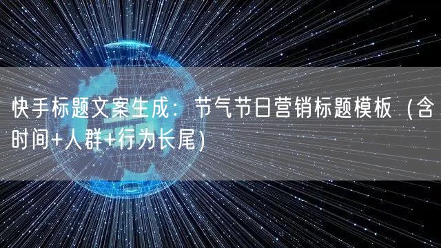 快手标题文案生成：节气节日营销标题模板（含时间+人群+行为长尾）