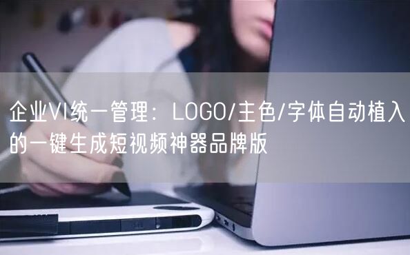 企业VI统一管理：LOGO/主色/字体自动植入的一键生成短视频神器品牌版