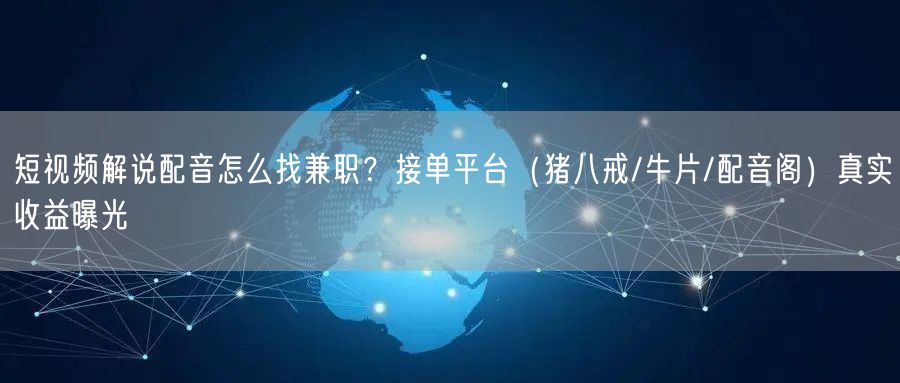 短视频解说配音怎么找兼职？接单平台（猪八戒/牛片/配音阁）真实收益曝光
