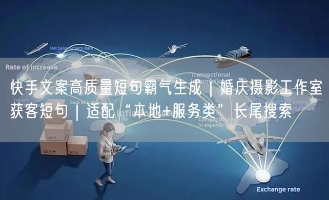 快手文案高质量短句霸气生成｜婚庆摄影工作室获客短句｜适配“本地+服务类”长尾搜索