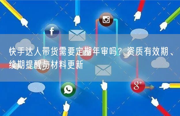 快手达人带货需要定期年审吗？资质有效期、续期提醒与材料更新