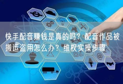 快手配音赚钱是真的吗？配音作品被搬运盗用怎么办？维权实操步骤
