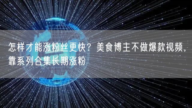 怎样才能涨粉丝更快？美食博主不做爆款视频，靠系列合集长期涨粉