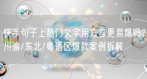 快手句子上热门文字用方言更易爆吗？川渝/东北/粤语区爆款案例拆解