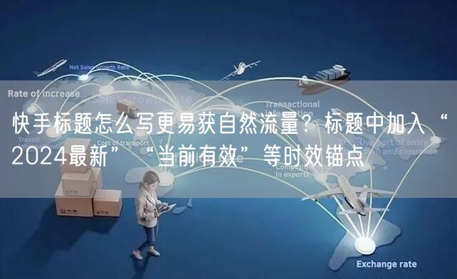 快手标题怎么写更易获自然流量？标题中加入“2024最新”“当前有效”等时效锚点