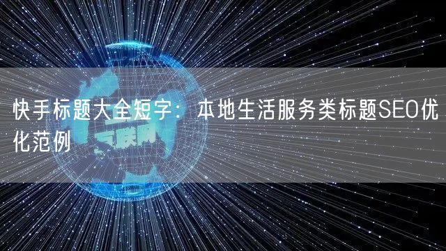 快手标题大全短字：本地生活服务类标题SEO优化范例