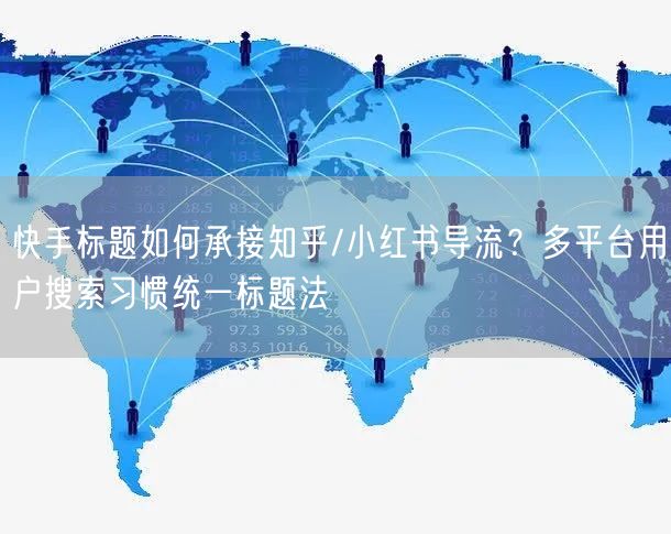 快手标题如何承接知乎/小红书导流？多平台用户搜索习惯统一标题法