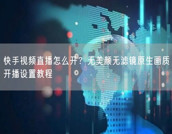 快手视频直播怎么开？无美颜无滤镜原生画质开播设置教程