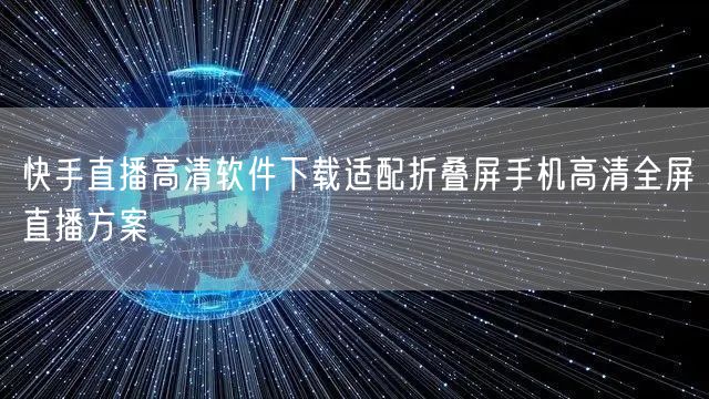 快手直播高清软件下载适配折叠屏手机高清全屏直播方案
