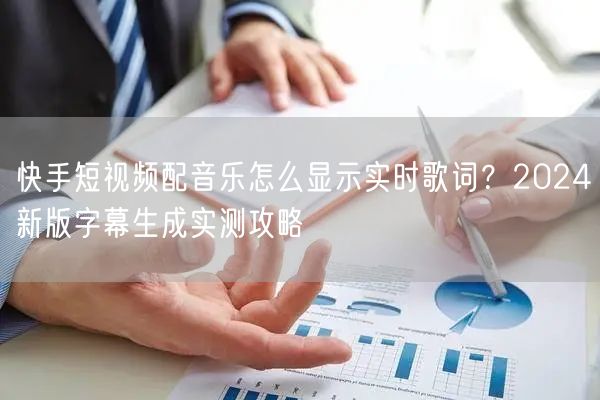 快手短视频配音乐怎么显示实时歌词？2024新版字幕生成实测攻略