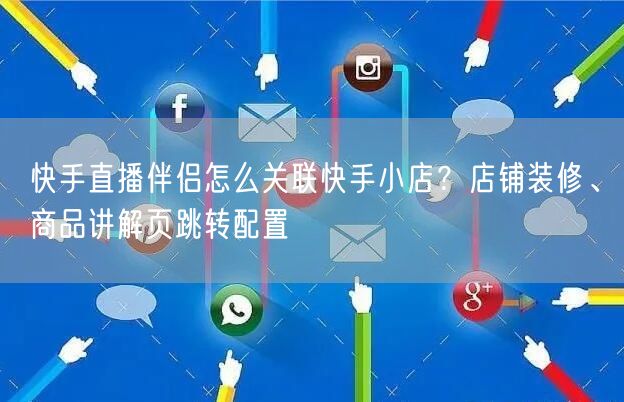 快手直播伴侣怎么关联快手小店？店铺装修、商品讲解页跳转配置