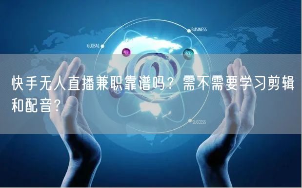 快手无人直播兼职靠谱吗？需不需要学习剪辑和配音？