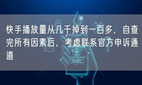 快手播放量从几千掉到一百多，自查完所有因素后，考虑联系官方申诉通道