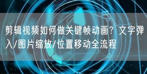 剪辑视频如何做关键帧动画？文字弹入/图片缩放/位置移动全流程