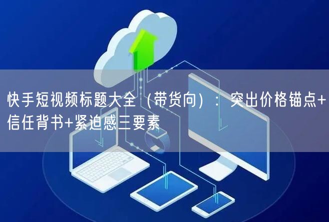 快手短视频标题大全（带货向）：突出价格锚点+信任背书+紧迫感三要素