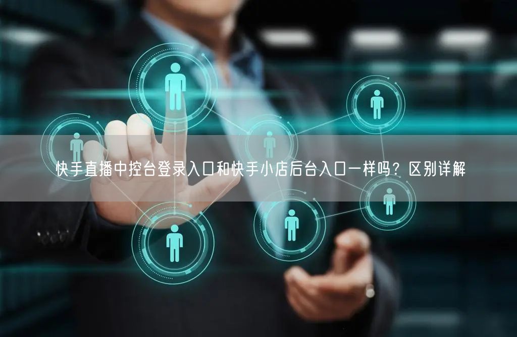 快手直播中控台登录入口和快手小店后台入口一样吗？区别详解