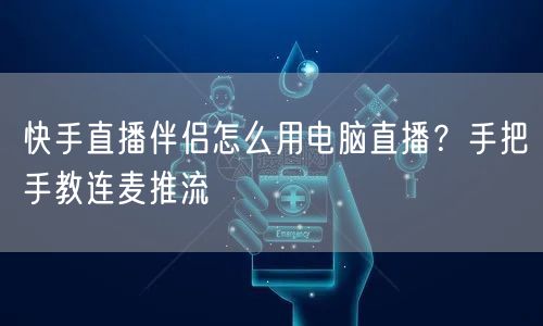 快手直播伴侣怎么用电脑直播？手把手教连麦推流