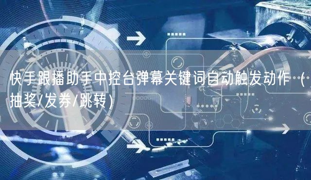 快手跟播助手中控台弹幕关键词自动触发动作（抽奖/发券/跳转）
