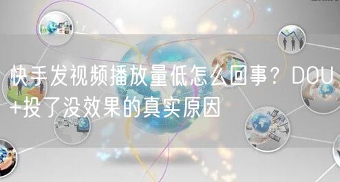 快手发视频播放量低怎么回事？DOU+投了没效果的真实原因
