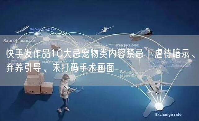 快手发作品10大忌宠物类内容禁忌｜虐待暗示、弃养引导、未打码手术画面