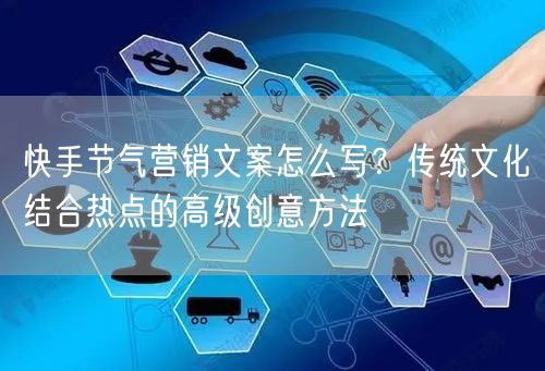 快手节气营销文案怎么写？传统文化结合热点的高级创意方法
