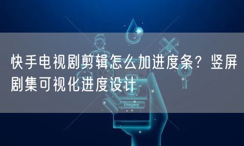 快手电视剧剪辑怎么加进度条？竖屏剧集可视化进度设计