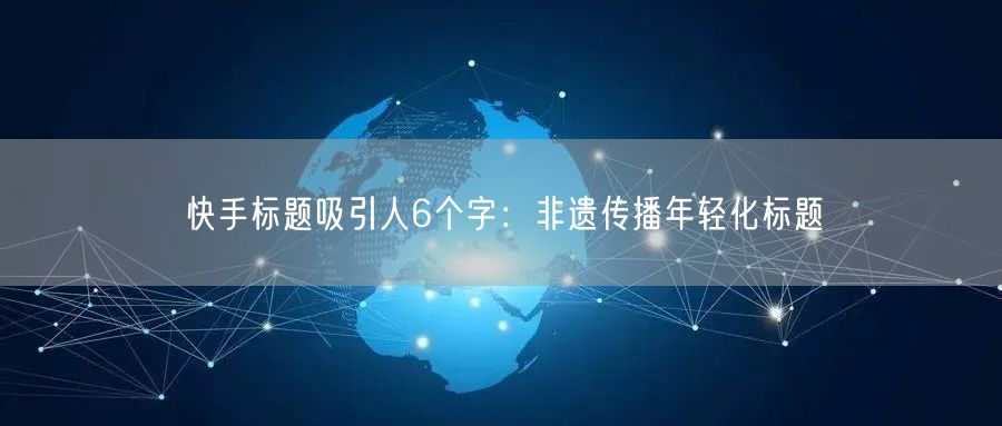 快手标题吸引人6个字：非遗传播年轻化标题