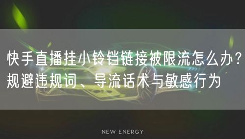 快手直播挂小铃铛链接被限流怎么办？规避违规词、导流话术与敏感行为