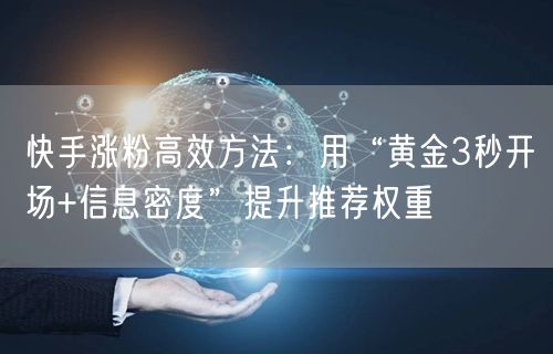 快手涨粉高效方法：用“黄金3秒开场+信息密度”提升推荐权重