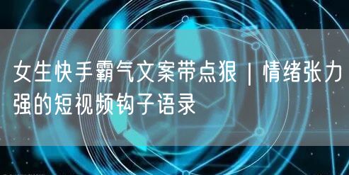 女生快手霸气文案带点狠｜情绪张力强的短视频钩子语录