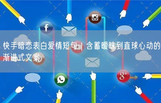 快手暗恋表白爱情短句｜含蓄暧昧到直球心动的渐进式文案