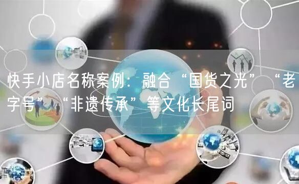 快手小店名称案例：融合“国货之光”“老字号”“非遗传承”等文化长尾词