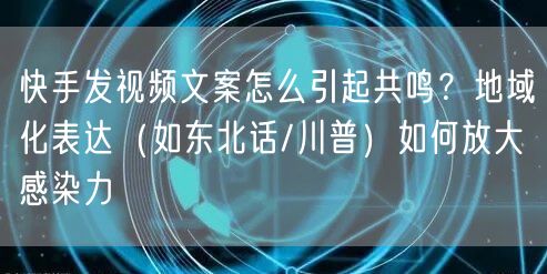 快手发视频文案怎么引起共鸣？地域化表达（如东北话/川普）如何放大感染力