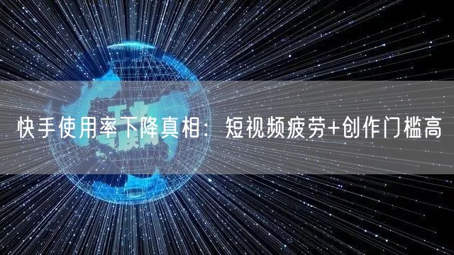 快手使用率下降真相：短视频疲劳+创作门槛高