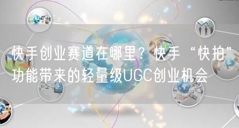 快手创业赛道在哪里？快手“快拍”功能带来的轻量级UGC创业机会