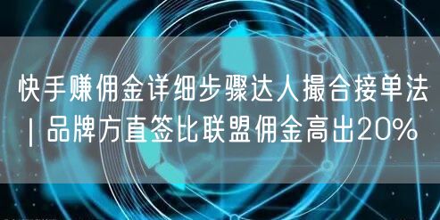 快手赚佣金详细步骤达人撮合接单法｜品牌方直签比联盟佣金高出20%