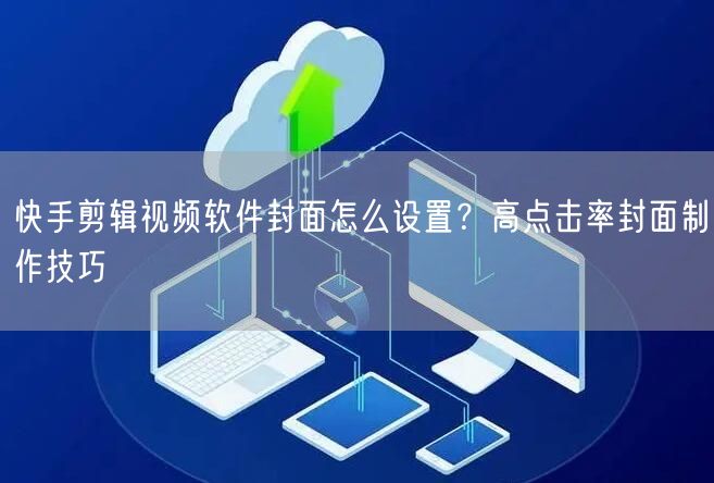 快手剪辑视频软件封面怎么设置？高点击率封面制作技巧