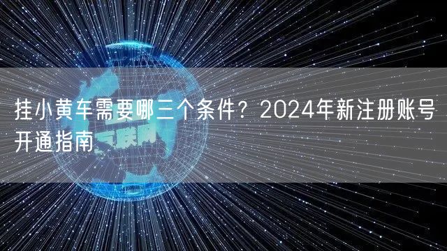 挂小黄车需要哪三个条件？2024年新注册账号开通指南