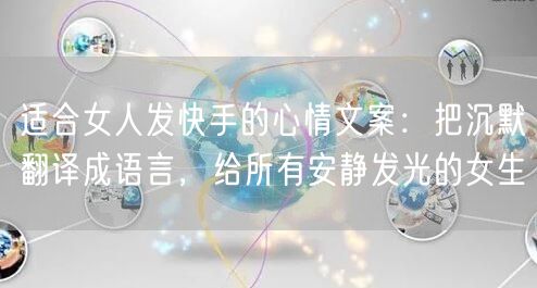 适合女人发快手的心情文案：把沉默翻译成语言，给所有安静发光的女生