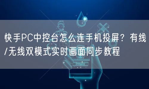 快手PC中控台怎么连手机投屏？有线/无线双模式实时画面同步教程