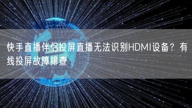 快手直播伴侣投屏直播无法识别HDMI设备？有线投屏故障排查
