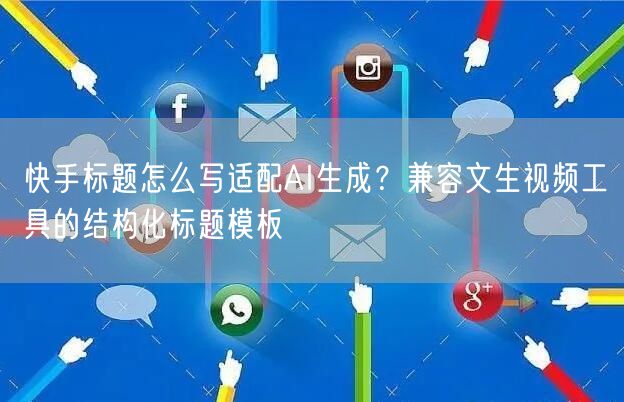 快手标题怎么写适配AI生成？兼容文生视频工具的结构化标题模板