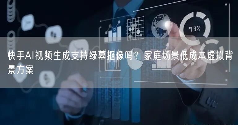 快手AI视频生成支持绿幕抠像吗？家庭场景低成本虚拟背景方案