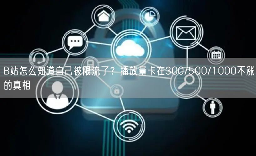 B站怎么知道自己被限流了？播放量卡在300/500/1000不涨的真相