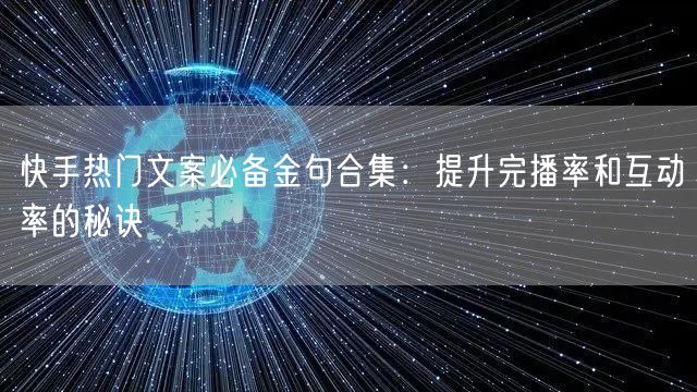 快手热门文案必备金句合集：提升完播率和互动率的秘诀