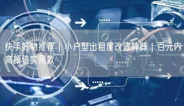 快手好物推荐｜小户型出租屋改造神器｜百元内高颜值实用款